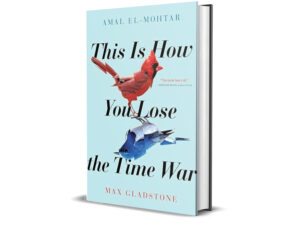 This Is How You Lose the Time War by Max Gladstone and Amal El-Mohtar