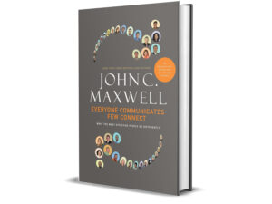 Everyone Communicates, Few Connect: What the Most Effective People Do Differently by John C. Maxwell