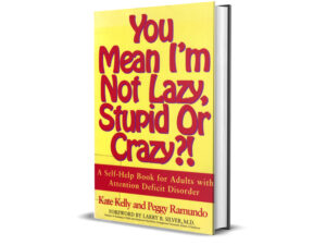 You Mean I’m Not Lazy, Stupid, or Crazy? by Kate Kelly and Peggy Ramundo