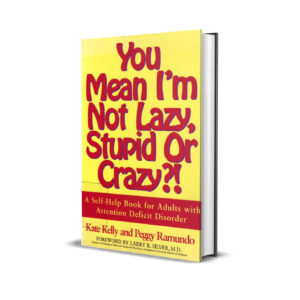 You Mean I’m Not Lazy, Stupid, or Crazy? by Kate Kelly and Peggy Ramundo